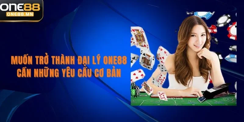Đại Lý ONE88 Muốn trở thành đại lý One88 cần những yêu cầu cơ bản
