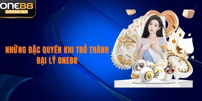 Đại Lý ONE88 Những đặc quyền khi trở thành đại lý One88